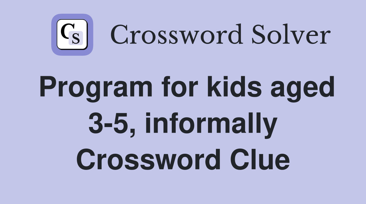 Program for kids aged 35, informally Crossword Clue Answers